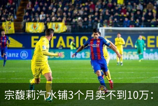 宗馥莉汽水铺3个月卖不到10万：撕掉娃哈哈标签后，市场不买账了