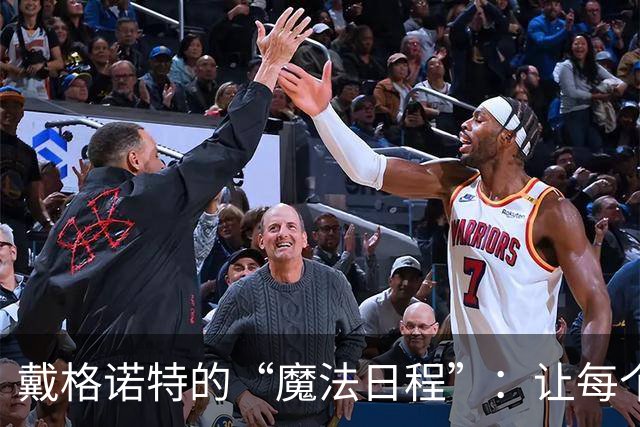 戴格诺特的“魔法日程”：让每个球员都找到自己的节奏