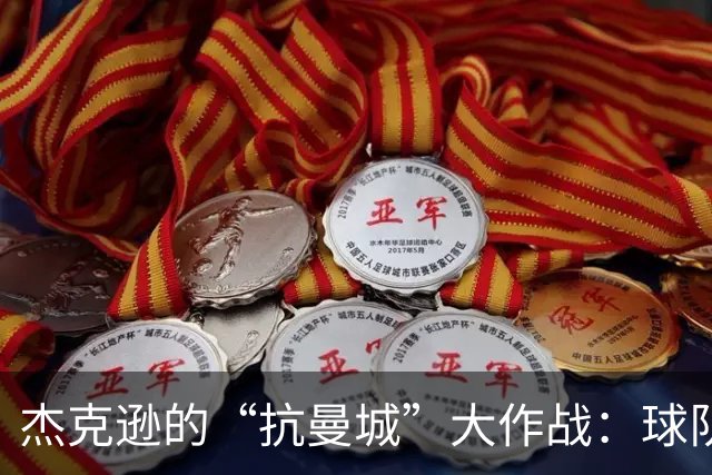 杰克逊的“抗曼城”大作战：球队如同一锅美味汤