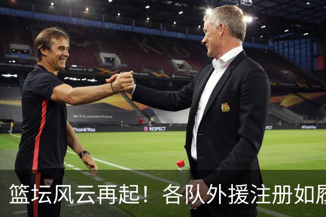 篮坛风云再起！各队外援注册如履薄冰