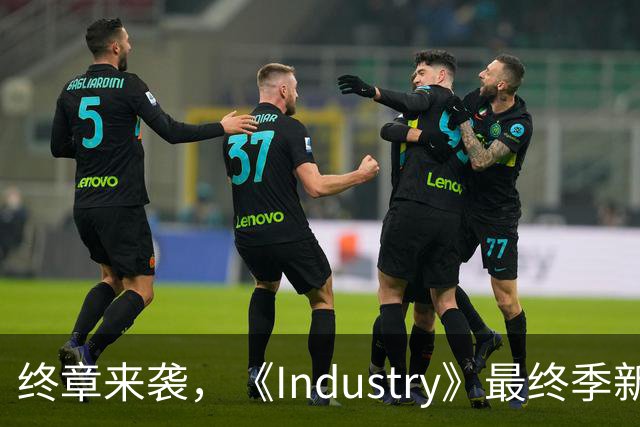 终章来袭，《Industry》最终季新面孔亮相，精彩不断！
