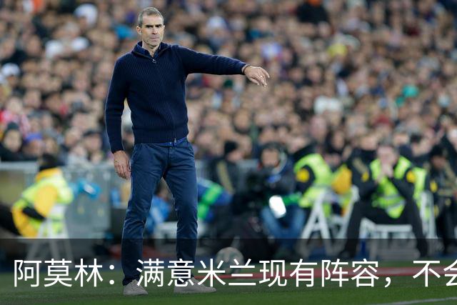 阿莫林：满意米兰现有阵容，不会因为一场失利就盲目买人